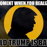 Trump is Batman! | THAT MOMENT WHEN YOU REALIZE THAT; DONALD TRUMP IS BATMAN | image tagged in trump signal,trump,batman,funny,politics | made w/ Imgflip meme maker