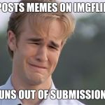 James Van Der Beeks Crying | POSTS MEMES ON IMGFLIP; RUNS OUT OF SUBMISSIONS | image tagged in james van der beeks crying | made w/ Imgflip meme maker
