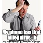 Phone frustration | My phone has that Miley virus...it stopped twerking. | image tagged in phone frustration | made w/ Imgflip meme maker