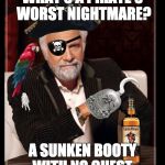 most interesting pirate in the world | WHAT'S A PIRATE'S WORST NIGHTMARE? A SUNKEN BOOTY WITH NO CHEST. | image tagged in most interesting pirate in the world | made w/ Imgflip meme maker