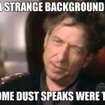 Disgusted Dylan | I HEAR A STRANGE BACKGROUND NOISE... AS IF SOME DUST SPEAKS WERE TALKING | image tagged in disgusted dylan | made w/ Imgflip meme maker
