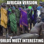 Fat and Obese African Villager | AFRICAN VERSION; OF WORLDS MOST INTERESTING MAN | image tagged in fat and obese african villager | made w/ Imgflip meme maker