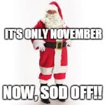 father Christmas | IT'S ONLY NOVEMBER; NOW, SOD OFF!! | image tagged in father christmas | made w/ Imgflip meme maker