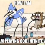 regular show | HOW I AM; WHEN I AM PLAYING COD:INFINITE WARFARE | image tagged in regular show | made w/ Imgflip meme maker
