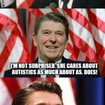Ronald Reagan Speaks | SO AUTISM SPEAKS SUPPORTED HILLARY? I'M NOT SURPRISED. SHE CARES ABOUT AUTISTICS AS MUCH ABOUT AS. DOES! NOT AT ALL. | image tagged in ronald reagan speaks | made w/ Imgflip meme maker