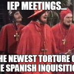 Monty python Spanish inq | IEP MEETINGS... THE NEWEST TORTURE OF THE SPANISH INQUISITION! | image tagged in monty python spanish inq | made w/ Imgflip meme maker