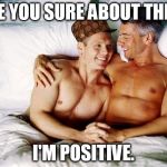 Confidence...or full disclosure? | ARE YOU SURE ABOUT THIS? I'M POSITIVE. | image tagged in gay bed,scumbag,memes | made w/ Imgflip meme maker