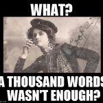 antiquated | WHAT? A THOUSAND WORDS WASN'T ENOUGH? | image tagged in antiquated | made w/ Imgflip meme maker