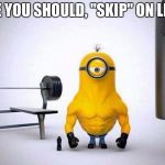 Minions Skip Leg Day | MAYBE YOU SHOULD, "SKIP" ON LEG DAY | image tagged in minions skip leg day | made w/ Imgflip meme maker