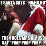 santa sackful | IF SANTA SAYS " HO HO HO"; THEN DOES MRS CLAUSE SAY "PIMP PIMP PIMP"? | image tagged in santa sackful | made w/ Imgflip meme maker