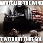 Write Like the Wind! | WRITE LIKE THE WIND; BUT WITHOUT THAT SOUND | image tagged in typewriter typing | made w/ Imgflip meme maker