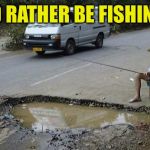 Fishing | I'D RATHER BE FISHING | image tagged in fishing | made w/ Imgflip meme maker