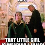 trumphomealone | HEY! THAT LITTLE GIRL IS WEARING A HIJAB! | image tagged in trumphomealone | made w/ Imgflip meme maker
