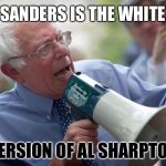 Bernie Sanders megaphone | BERNIE SANDERS IS THE WHITE JEWISH; VERSION OF AL SHARPTON | image tagged in bernie sanders megaphone | made w/ Imgflip meme maker