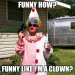 Do I amuse you? | FUNNY HOW? FUNNY LIKE I'M A CLOWN? | image tagged in clown,good fellas hilarious,goodfellas | made w/ Imgflip meme maker