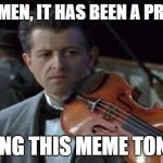Titanic | GENTLEMEN, IT HAS BEEN A PRIVILEGE; MAKING THIS MEME TONIGHT | image tagged in titanic | made w/ Imgflip meme maker