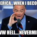 Tim Kaine | HEY AMERICA...WHEN I BECOME VP... AWW HELL....NEVERMIND | image tagged in tim kaine | made w/ Imgflip meme maker