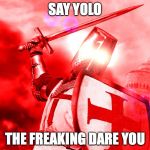 Crusader Red | SAY YOLO; THE FREAKING DARE YOU | image tagged in crusader red | made w/ Imgflip meme maker