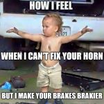 You Can Thank Me Later... | WHEN I CAN'T FIX YOUR HORN; BUT I MAKE YOUR BRAKES BRAKIER | image tagged in blanket battle meme,you can thank me later,how i feel,when i can't fix your horn,but i make your brakes brakier | made w/ Imgflip meme maker