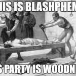 Medieval drinking games | THIS IS BLASHPHEMY; THIS PARTY IS WOODNESS! | image tagged in medieval drinking games | made w/ Imgflip meme maker