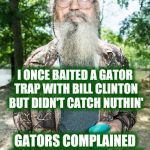 Before Monica | I ONCE BAITED A GATOR TRAP WITH BILL CLINTON BUT DIDN'T CATCH NUTHIN'; GATORS COMPLAINED BILL ALWAYS LEFT A BAD TASTE IN THEIR MOUTHS. | image tagged in duck dynasty si robertson,bill clinton,gators,trapping,hunting | made w/ Imgflip meme maker