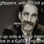 Gags that great comedians would pay good money for go begging for one lousy up vote. Like votes cost money or something... | Imgflippers, would it kill you; to up vote a funny meme once in a €µ£©¶~ng while? | image tagged in thoughtful groucho,stingy imgflippers,what does it take to get a vote,good jokes count for nothing | made w/ Imgflip meme maker
