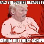 Trump Maximum Butthurt Acheived | LIBERALS STILL CRYING BECAUSE I WON! MAXIMUM BUTTHURT ACHIEVED! | image tagged in trump maximum butthurt acheived | made w/ Imgflip meme maker