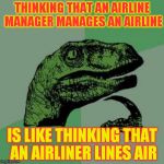 Every time I see my boss I'm asking me that question | THINKING THAT AN AIRLINE MANAGER MANAGES AN AIRLINE; IS LIKE THINKING THAT AN AIRLINER LINES AIR | image tagged in every time i see my boss i'm asking me that question | made w/ Imgflip meme maker