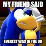 Sonic Facepalm | MY FRIEND SAID; EVEREST WAS IN THE UK | image tagged in sonic facepalm | made w/ Imgflip meme maker