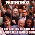 Get outta the damned streets! | PROTESTERS! GET OUT OF THE STREETS, GO BACK TO SCHOOL, GET A JOB AND TAKE A DAMNED SHOWER!!!! | image tagged in angry people,trump protests | made w/ Imgflip meme maker