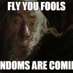 Fly You Fools | FLY YOU FOOLS; FANDOMS ARE COMING | image tagged in fly you fools | made w/ Imgflip meme maker