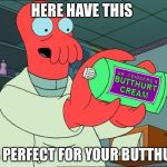 Zoiberg Butthurt | HERE HAVE THIS; IT'S PERFECT FOR YOUR BUTTHURT | image tagged in zoiberg butthurt | made w/ Imgflip meme maker