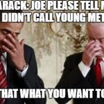 biden copycat | BARACK: JOE PLEASE TELL ME YOU DIDN'T CALL YOUNG METRO? JOE: IS THAT WHAT YOU WANT TO HEAR? | image tagged in biden copycat,biden,obama,donald trump,election 2016,black people | made w/ Imgflip meme maker