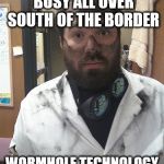 Dirty Scientist | ILLEGAL SCIENTISTS BUSY ALL OVER SOUTH OF THE BORDER; WORMHOLE TECHNOLOGY IS IMMINENT | image tagged in dirty scientist | made w/ Imgflip meme maker