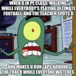 Horrified Plankton | WHEN U IN PE CLASS, WALKING WHILE EVERYBODY'S PLAYING ULTIMATE FOOTBALL, AND THE TEACHER SPOTS U; AND MAKES U RUN LAPS AROUND THE TRACK WHILE EVERYONE WATCHES | image tagged in horrified plankton | made w/ Imgflip meme maker