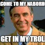 Mr Rogers says | WELCOME TO MY NABORHOOD; NO GET IN MY TROLLEY | image tagged in mr rogers says | made w/ Imgflip meme maker