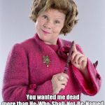 dolores umbridge | Admit it, You wanted me dead more than He-Who-Shall-Not-Be-Named. | image tagged in dolores umbridge | made w/ Imgflip meme maker