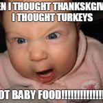 mad baby | WHEN I THOUGHT THANKSKGIVING, I THOUGHT TURKEYS; NOT BABY FOOD!!!!!!!!!!!!!!!! | image tagged in mad baby | made w/ Imgflip meme maker