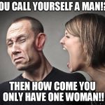 Angry yelling woman wants polygamy | YOU CALL YOURSELF A MAN!?! THEN HOW COME YOU ONLY HAVE ONE WOMAN!! | image tagged in angry woman,polygamy,screaming | made w/ Imgflip meme maker