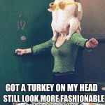 Monica from Friends Turkey Head | STILL LOOK MORE FASHIONABLE THAN MY FREINDS; GOT A TURKEY ON MY HEAD | image tagged in monica from friends turkey head | made w/ Imgflip meme maker