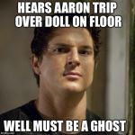 Zak Bagans (Ghost Adventures) | HEARS AARON TRIP OVER DOLL ON FLOOR; WELL MUST BE A GHOST | image tagged in zak bagans ghost adventures | made w/ Imgflip meme maker