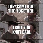 the walking dead coral | I ATE TWO PIECES OF STRING CARL. THEY CAME OUT TIED TOGETHER. I SHIT YOU KNOT CARL. I SHIT YOU KNOT! | image tagged in the walking dead coral | made w/ Imgflip meme maker
