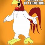 How decimating | THAT BOY REMINDS ME OF A FRACTION: HE AIN'T ALL THERE! | image tagged in foghorn leghorn,math,insults,fractions | made w/ Imgflip meme maker