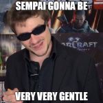 salut les geeks le patron | SEMPAI GONNA BE; VERY VERY GENTLE | image tagged in salut les geeks le patron | made w/ Imgflip meme maker