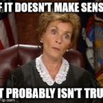 Judge Judy on liars | IF IT DOESN'T MAKE SENSE; IT PROBABLY ISN'T TRUE | image tagged in judge judy,truth,liars | made w/ Imgflip meme maker