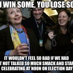 You can't win them all | YOU WIN SOME, YOU LOSE SOME; IT WOULDN'T FEEL SO BAD IF WE HAD JUST NOT TALKED SO MUCH SMACK AND STARTED CELEBRATING AT NOON ON ELECTION DAY | image tagged in drunk hillary,hillary clinton 2016,memes | made w/ Imgflip meme maker