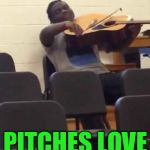 Guitar Violin | I GAVE THAT PITCH VIBRATO; PITCHES LOVE VIBRATO | image tagged in guitar violin | made w/ Imgflip meme maker