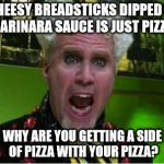 Crazy Pills | CHEESY BREADSTICKS DIPPED IN MARINARA SAUCE IS JUST PIZZA! WHY ARE YOU GETTING A SIDE OF PIZZA WITH YOUR PIZZA? | image tagged in crazy pills | made w/ Imgflip meme maker