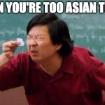 Small List | WHEN YOU'RE TOO ASIAN TO SEE | image tagged in small list | made w/ Imgflip meme maker