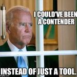 Sad Joe Biden | I COULD'VE BEEN A CONTENDER INSTEAD OF JUST A TOOL. | image tagged in sad joe biden | made w/ Imgflip meme maker